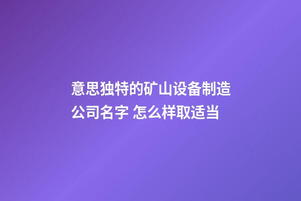 意思独特的矿山设备制造公司名字 怎么样取适当-第1张-公司起名-玄机派